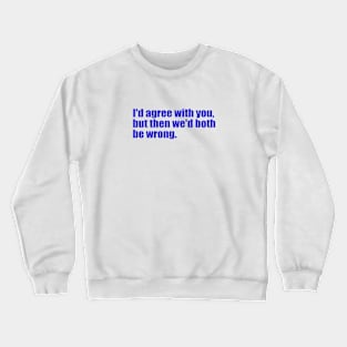 I'd agree with you, but then we'd both be wrong. Crewneck Sweatshirt